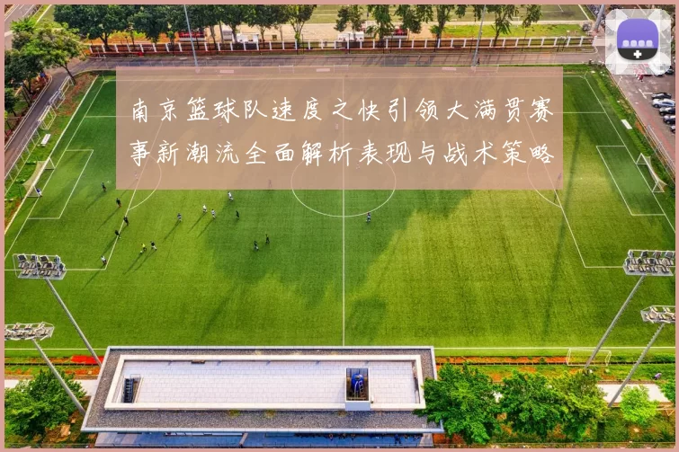 南京篮球队速度之快引领大满贯赛事新潮流全面解析表现与战术策略