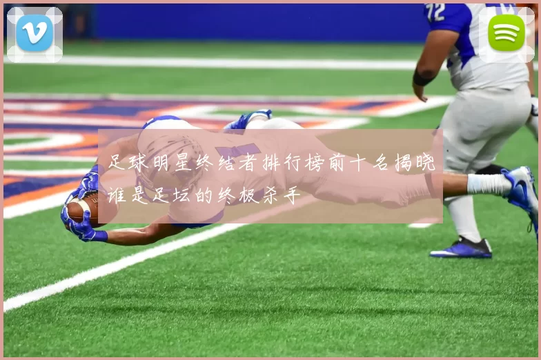 足球明星终结者排行榜前十名揭晓谁是足坛的终极杀手