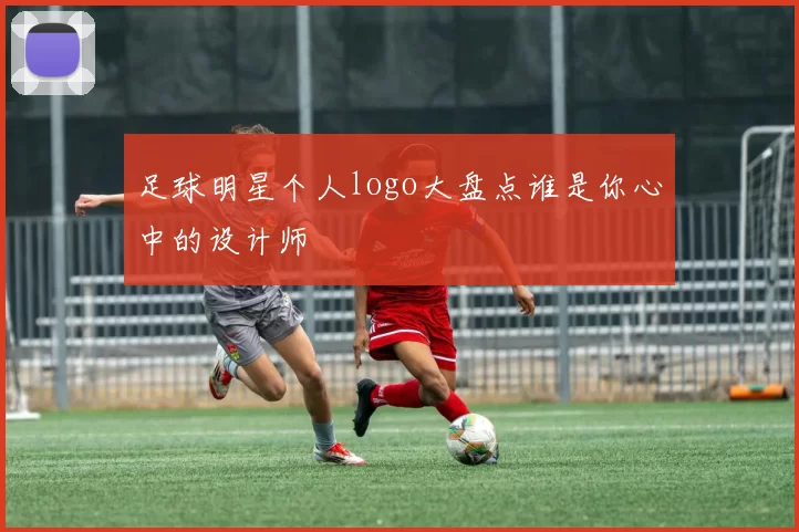 足球明星个人logo大盘点谁是你心中的设计师