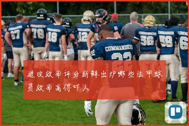 进攻效率评分新鲜出炉哪些法甲球员效率高得吓人