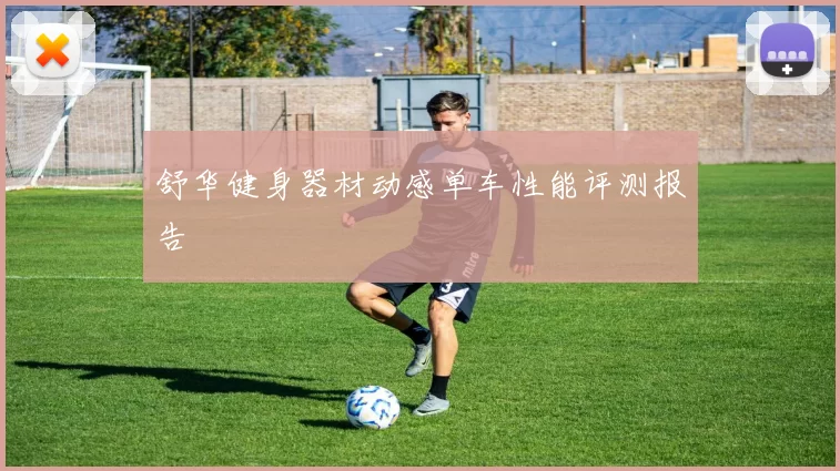 舒华健身器材动感单车性能评测报告