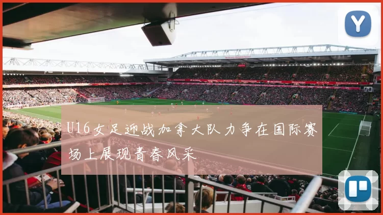 U16女足迎战加拿大队力争在国际赛场上展现青春风采