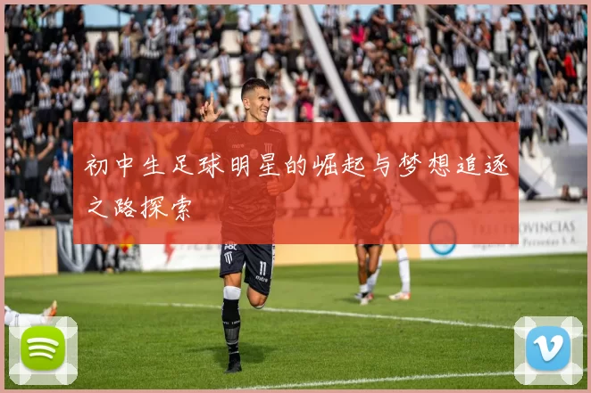 初中生足球明星的崛起与梦想追逐之路探索