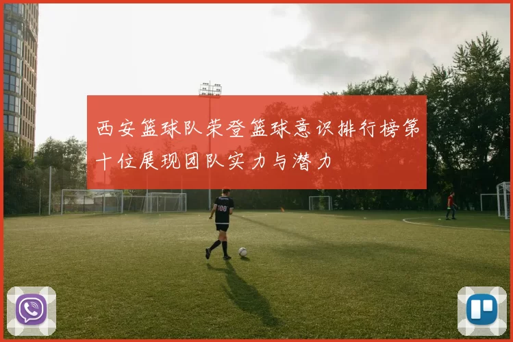 西安篮球队荣登篮球意识排行榜第十位展现团队实力与潜力