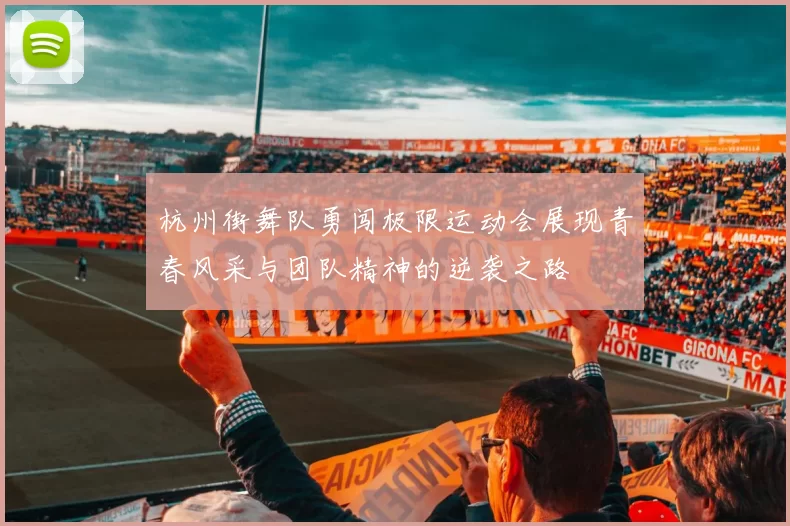 杭州街舞队勇闯极限运动会展现青春风采与团队精神的逆袭之路