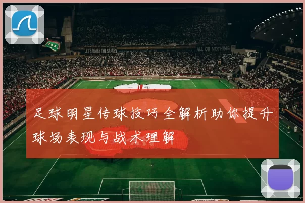 足球明星传球技巧全解析助你提升球场表现与战术理解