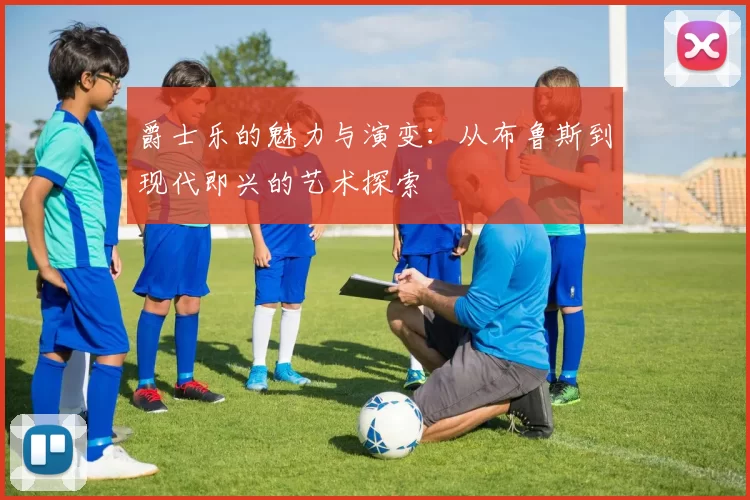 爵士乐的魅力与演变：从布鲁斯到现代即兴的艺术探索