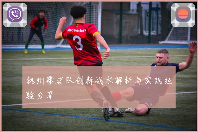 杭州攀岩队创新战术解析与实践经验分享
