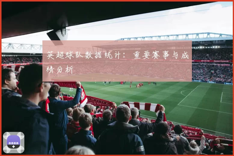 英超球队数据统计：重要赛事与成绩分析