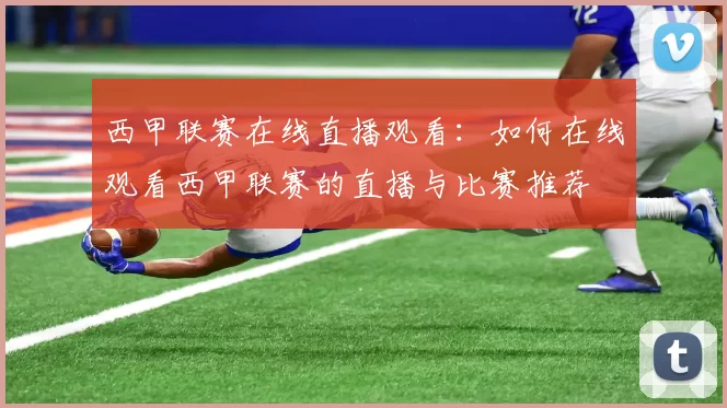 西甲联赛在线直播观看：如何在线观看西甲联赛的直播与比赛推荐