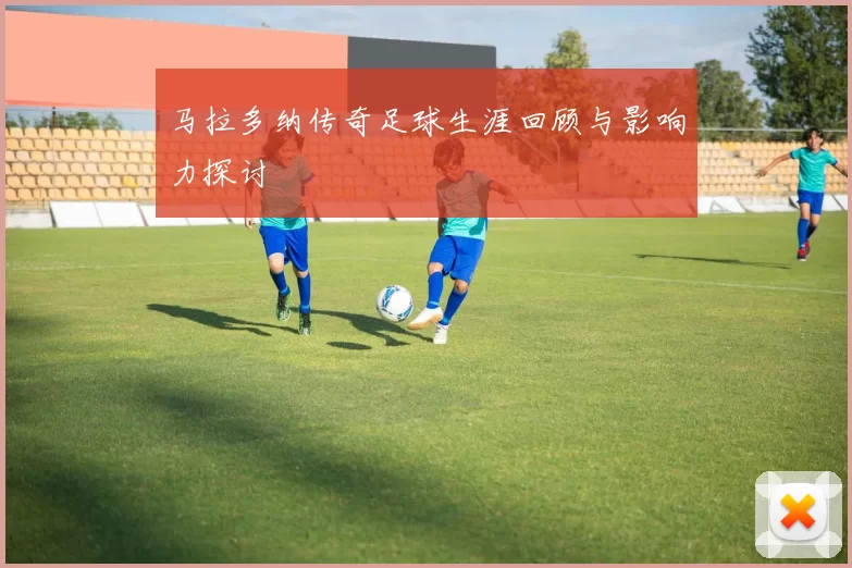 马拉多纳传奇足球生涯回顾与影响力探讨