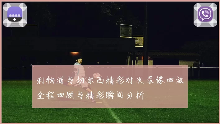 利物浦与切尔西精彩对决录像回放全程回顾与精彩瞬间分析