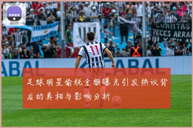 足球明星偷税金额曝光引发热议背后的真相与影响分析