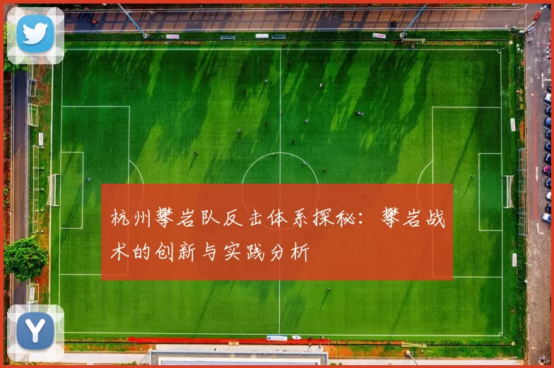 杭州攀岩队反击体系探秘：攀岩战术的创新与实践分析