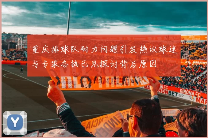 重庆排球队耐力问题引发热议球迷与专家各执己见探讨背后原因