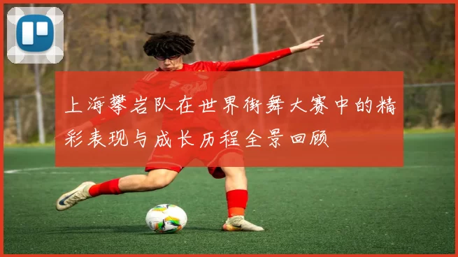 上海攀岩队在世界街舞大赛中的精彩表现与成长历程全景回顾