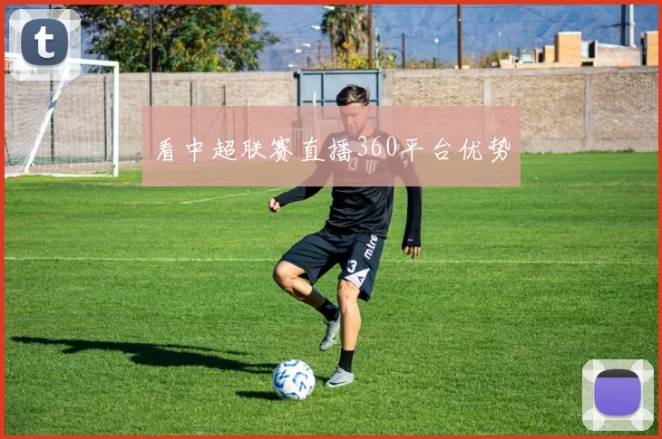 看中超联赛直播360平台优势