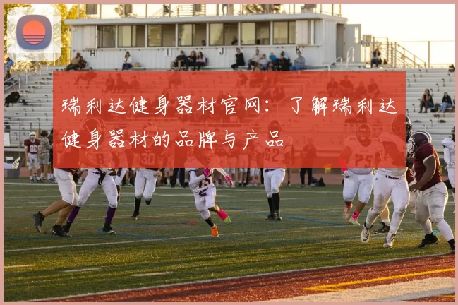 瑞利达健身器材官网：了解瑞利达健身器材的品牌与产品