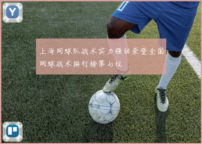上海网球队战术实力强劲荣登全国网球战术排行榜第七位