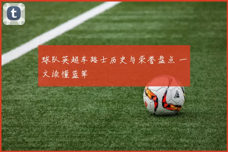 球队英超车路士历史与荣誉盘点 一文读懂蓝军