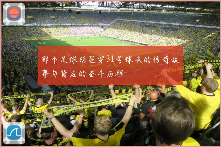 那个足球明星穿31号球衣的传奇故事与背后的奋斗历程