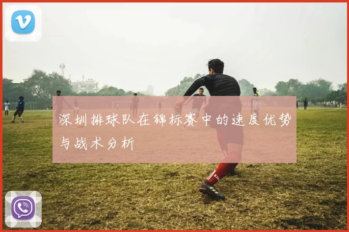深圳排球队在锦标赛中的速度优势与战术分析