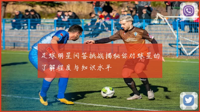 足球明星问答挑战揭秘你对球星的了解程度与知识水平