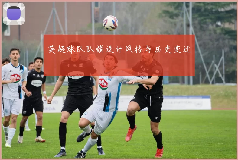 英超球队队旗设计风格与历史变迁