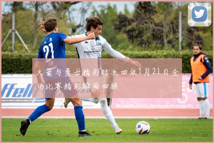火箭与勇士精彩对决回放1月21日全场比赛精彩瞬间回顾