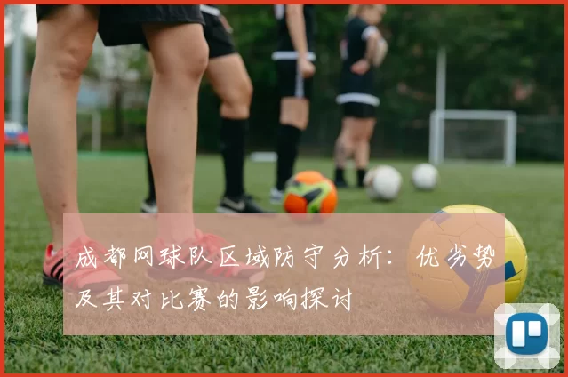 成都网球队区域防守分析：优劣势及其对比赛的影响探讨