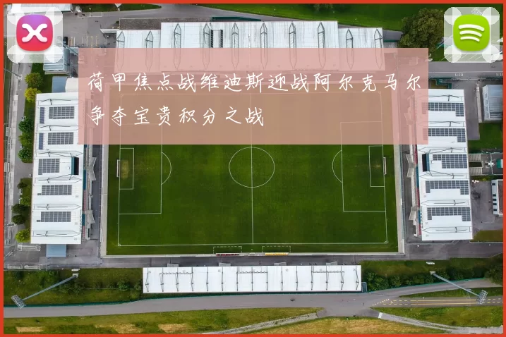 荷甲焦点战维迪斯迎战阿尔克马尔争夺宝贵积分之战