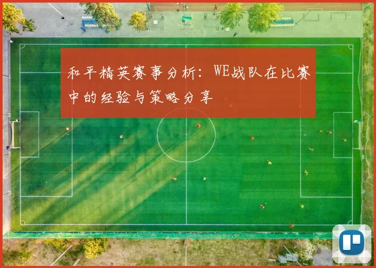 和平精英赛事分析：WE战队在比赛中的经验与策略分享