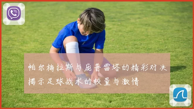 帕尔梅拉斯与庞普雷塔的精彩对决揭示足球战术的较量与激情