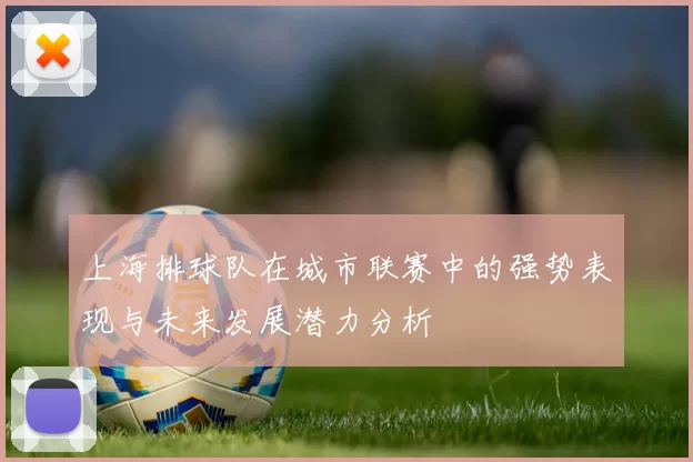 上海排球队在城市联赛中的强势表现与未来发展潜力分析