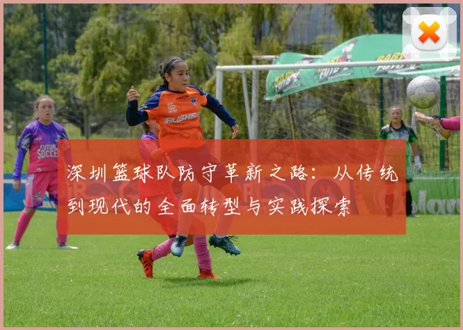 深圳篮球队防守革新之路：从传统到现代的全面转型与实践探索