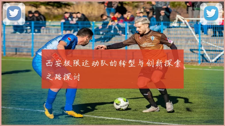 西安极限运动队的转型与创新探索之路探讨