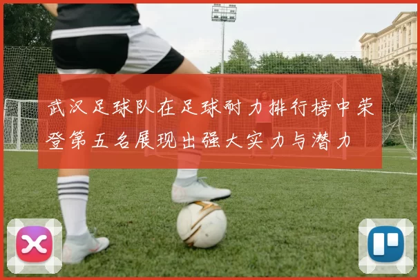 武汉足球队在足球耐力排行榜中荣登第五名展现出强大实力与潜力