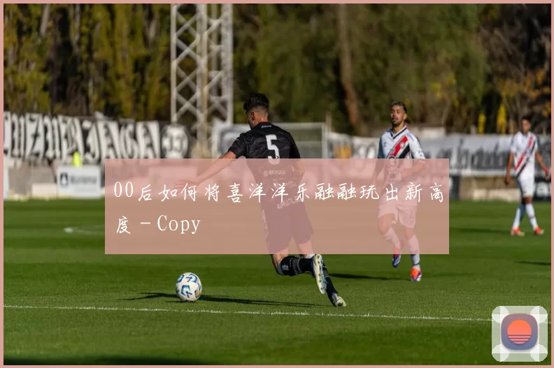 00后如何将喜洋洋乐融融玩出新高度 - Copy