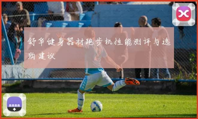 舒华健身器材跑步机性能测评与选购建议