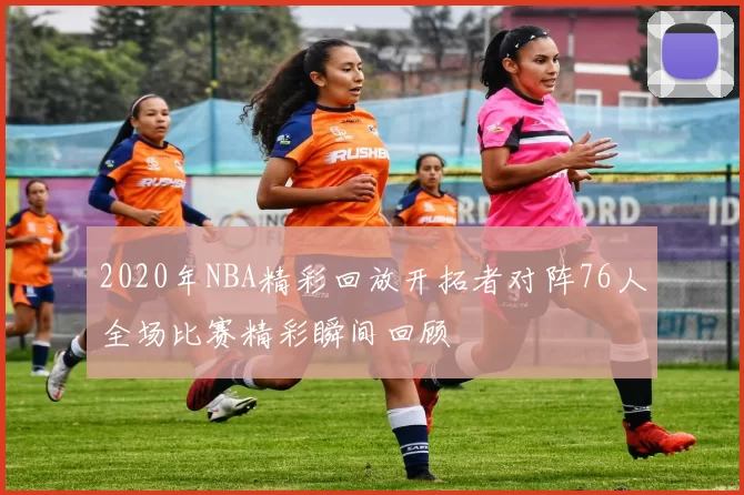 2020年NBA精彩回放开拓者对阵76人全场比赛精彩瞬间回顾