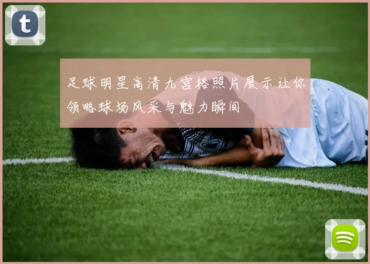 足球明星高清九宫格照片展示让你领略球场风采与魅力瞬间