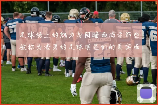 足球场上的魅力与阴暗面揭示那些被称为渣男的足球明星们的真实面貌