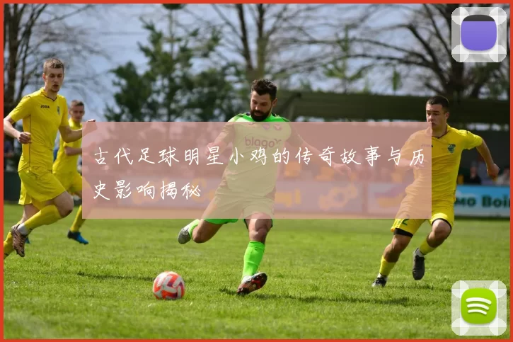 古代足球明星小鸡的传奇故事与历史影响揭秘