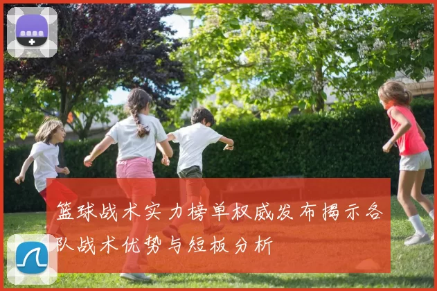 篮球战术实力榜单权威发布揭示各队战术优势与短板分析
