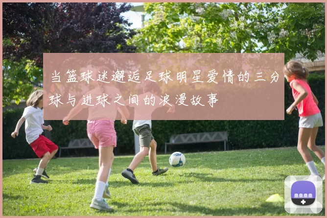 当篮球迷邂逅足球明星爱情的三分球与进球之间的浪漫故事