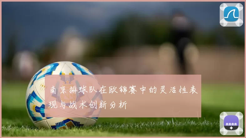 南京排球队在欧锦赛中的灵活性表现与战术创新分析