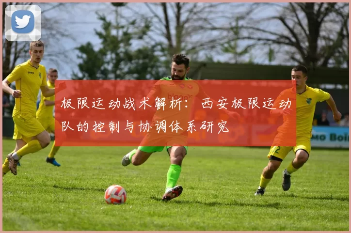 极限运动战术解析：西安极限运动队的控制与协调体系研究