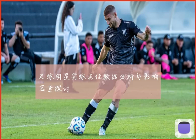 足球明星罚球点位数据分析与影响因素探讨