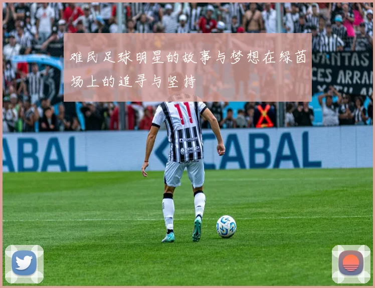 难民足球明星的故事与梦想在绿茵场上的追寻与坚持