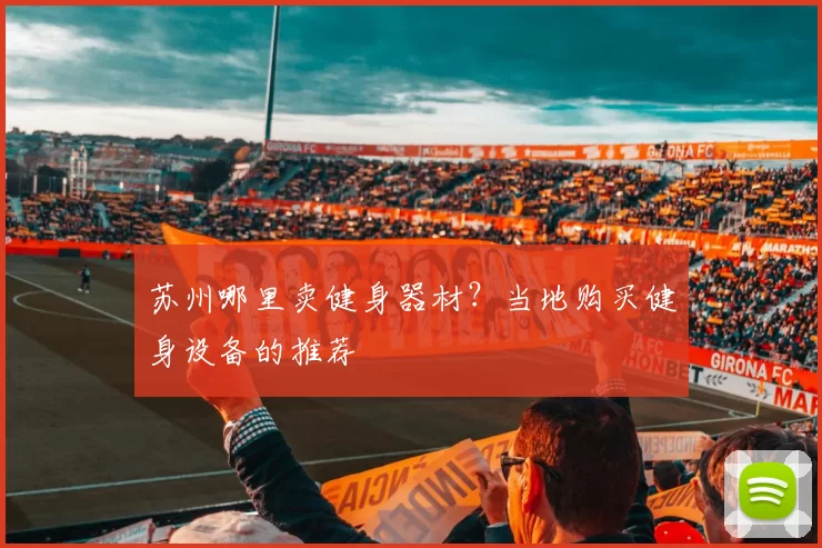 苏州哪里卖健身器材？当地购买健身设备的推荐